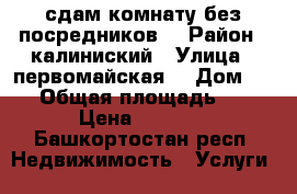 сдам комнату без посредников  › Район ­ калиниский › Улица ­ первомайская  › Дом ­ 27 › Общая площадь ­ 17 › Цена ­ 8 000 - Башкортостан респ. Недвижимость » Услуги   
